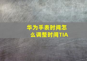 华为手表时间怎么调整时间TIA