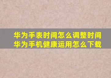 华为手表时间怎么调整时间华为手机健康运用怎么下载