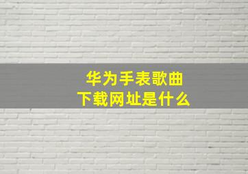 华为手表歌曲下载网址是什么