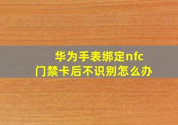 华为手表绑定nfc门禁卡后不识别怎么办