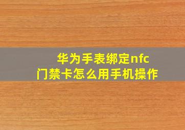 华为手表绑定nfc门禁卡怎么用手机操作