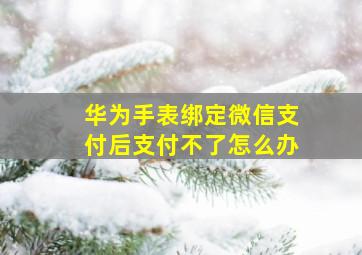 华为手表绑定微信支付后支付不了怎么办