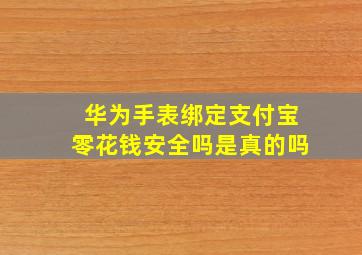 华为手表绑定支付宝零花钱安全吗是真的吗