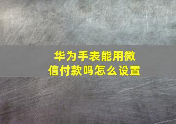 华为手表能用微信付款吗怎么设置