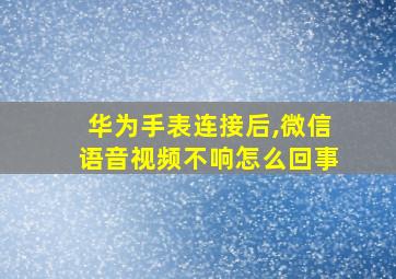 华为手表连接后,微信语音视频不响怎么回事