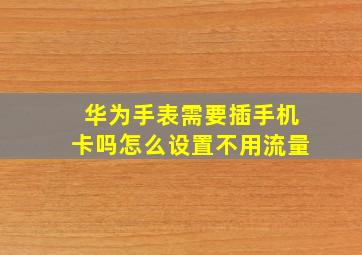 华为手表需要插手机卡吗怎么设置不用流量