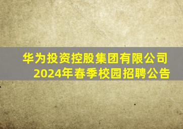 华为投资控股集团有限公司2024年春季校园招聘公告