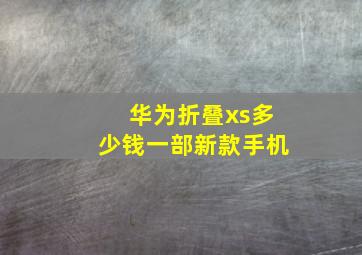 华为折叠xs多少钱一部新款手机