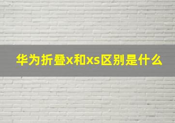 华为折叠x和xs区别是什么