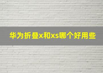 华为折叠x和xs哪个好用些