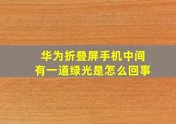 华为折叠屏手机中间有一道绿光是怎么回事