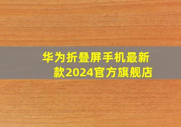 华为折叠屏手机最新款2024官方旗舰店