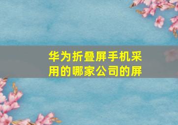 华为折叠屏手机采用的哪家公司的屏