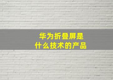 华为折叠屏是什么技术的产品