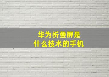 华为折叠屏是什么技术的手机