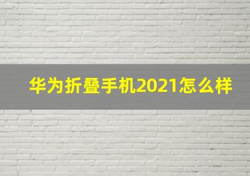 华为折叠手机2021怎么样