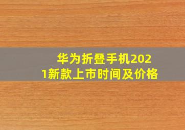 华为折叠手机2021新款上市时间及价格