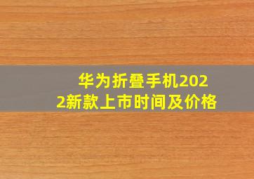 华为折叠手机2022新款上市时间及价格