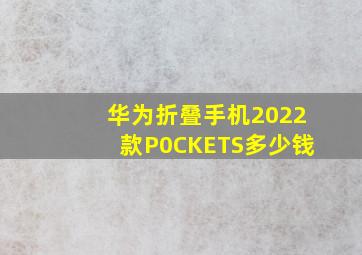 华为折叠手机2022款P0CKETS多少钱