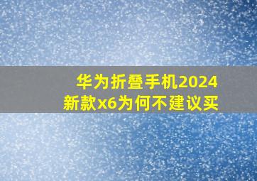 华为折叠手机2024新款x6为何不建议买