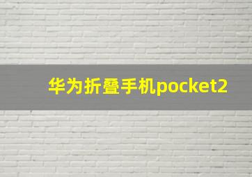 华为折叠手机pocket2