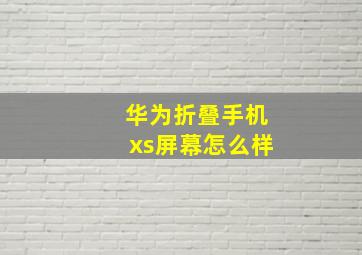 华为折叠手机xs屏幕怎么样