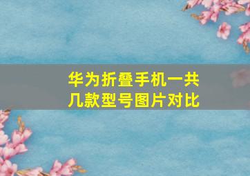 华为折叠手机一共几款型号图片对比