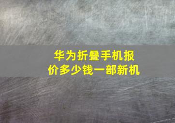 华为折叠手机报价多少钱一部新机