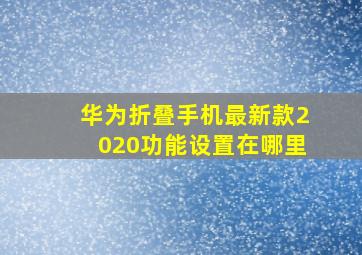 华为折叠手机最新款2020功能设置在哪里