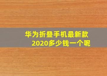 华为折叠手机最新款2020多少钱一个呢