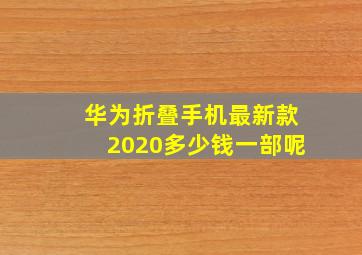 华为折叠手机最新款2020多少钱一部呢