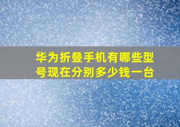 华为折叠手机有哪些型号现在分别多少钱一台