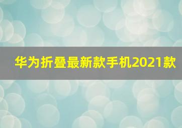 华为折叠最新款手机2021款