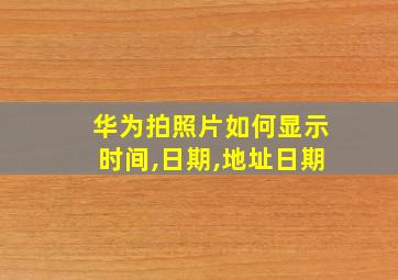 华为拍照片如何显示时间,日期,地址日期