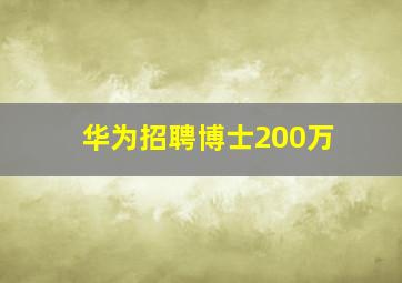 华为招聘博士200万