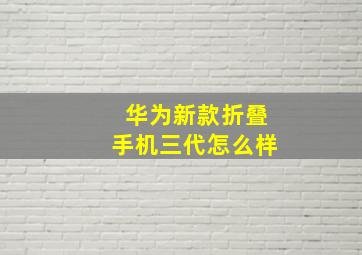 华为新款折叠手机三代怎么样