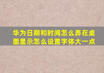 华为日期和时间怎么弄在桌面显示怎么设置字体大一点