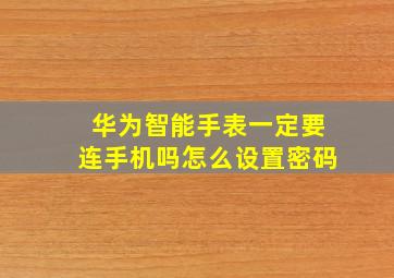 华为智能手表一定要连手机吗怎么设置密码