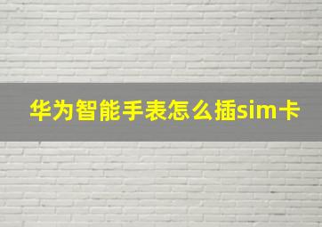 华为智能手表怎么插sim卡