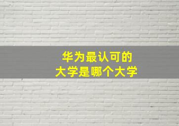 华为最认可的大学是哪个大学