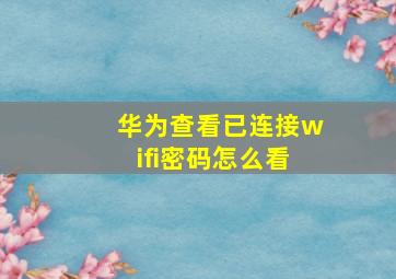 华为查看已连接wifi密码怎么看