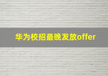 华为校招最晚发放offer