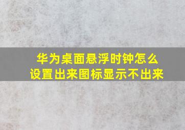 华为桌面悬浮时钟怎么设置出来图标显示不出来