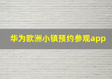 华为欧洲小镇预约参观app