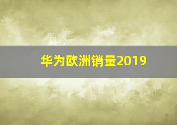 华为欧洲销量2019