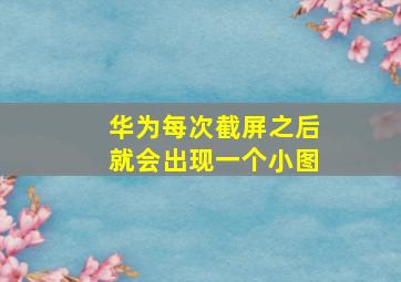 华为每次截屏之后就会出现一个小图