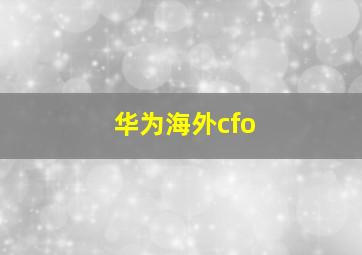 华为海外cfo