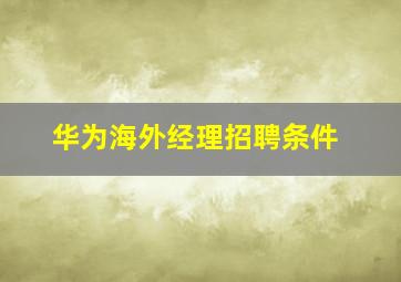 华为海外经理招聘条件