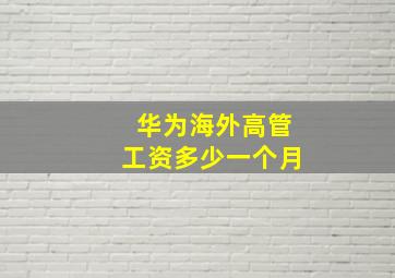 华为海外高管工资多少一个月