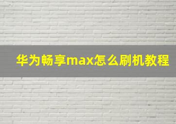 华为畅享max怎么刷机教程